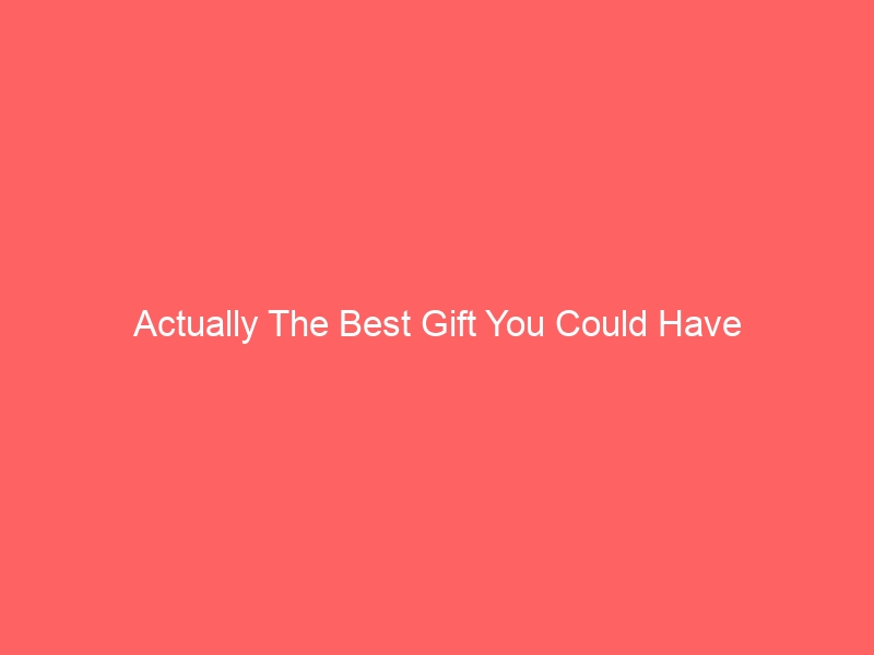 Read more about the article Actually The Best Gift You Could Have