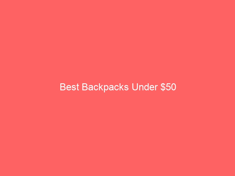 Read more about the article Best Backpacks Under $50