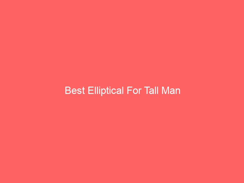 Read more about the article Best Elliptical For Tall Man