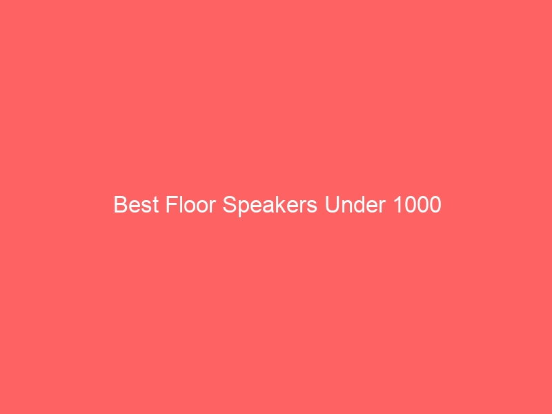 Read more about the article Best Floor Speakers Under 1000