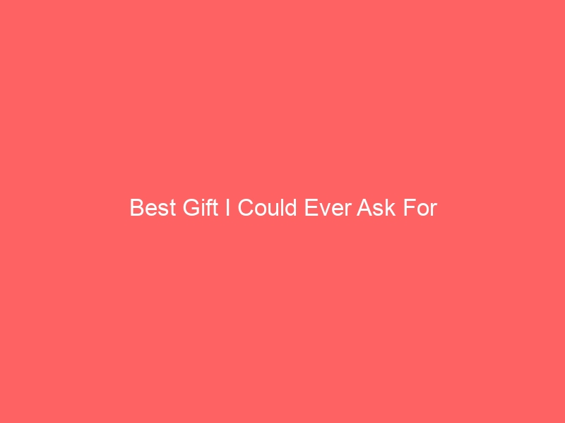 Read more about the article Best Gift I Could Ever Ask For