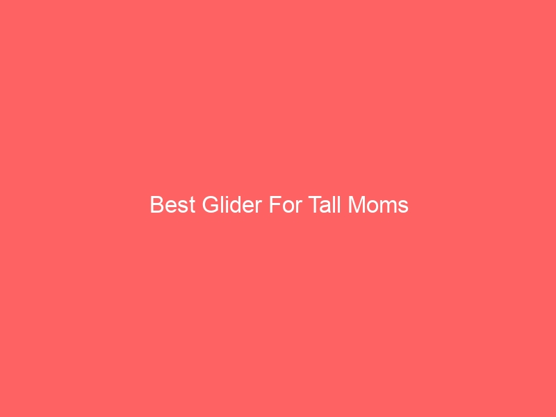 Read more about the article Best Glider For Tall Moms
