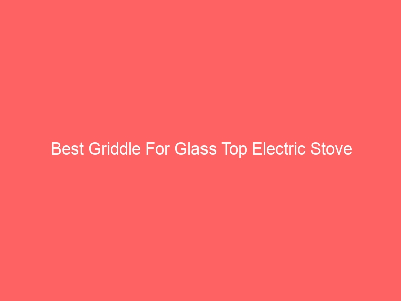 Read more about the article Best Griddle For Glass Top Electric Stove