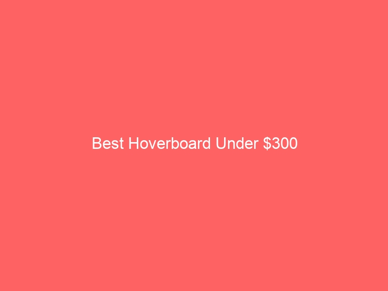 Read more about the article Best Hoverboard Under $300