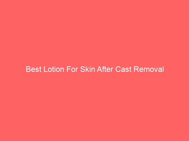 Read more about the article Best Lotion For Skin After Cast Removal