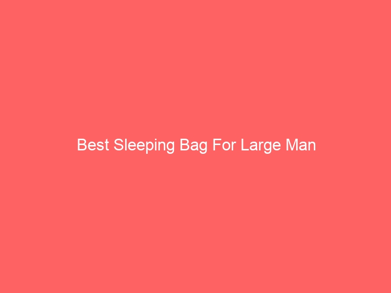 Read more about the article Best Sleeping Bag For Large Man