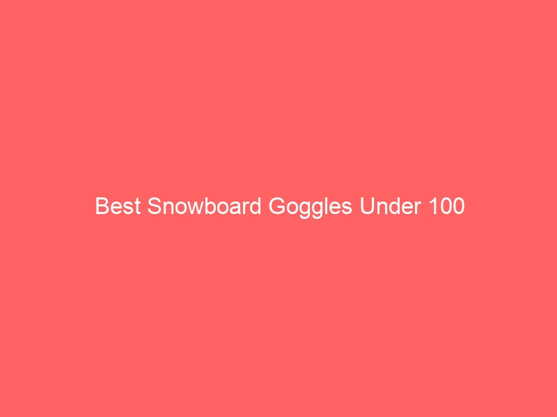 Read more about the article Best Snowboard Goggles Under 100