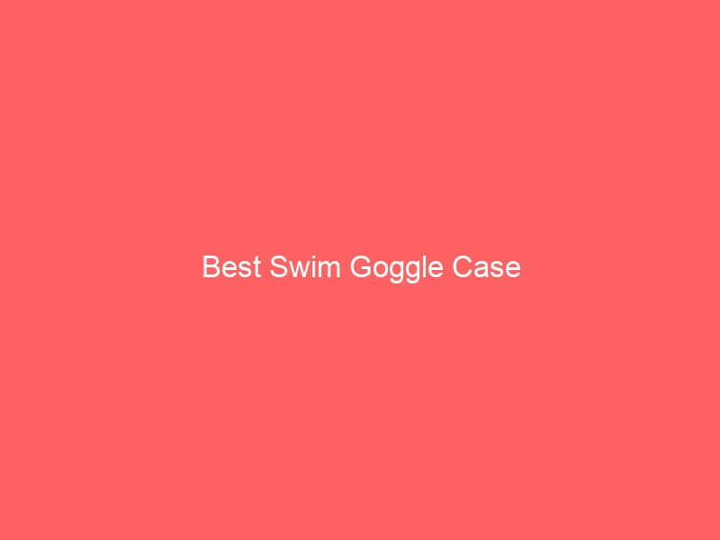 Read more about the article Best Swim Goggle Case