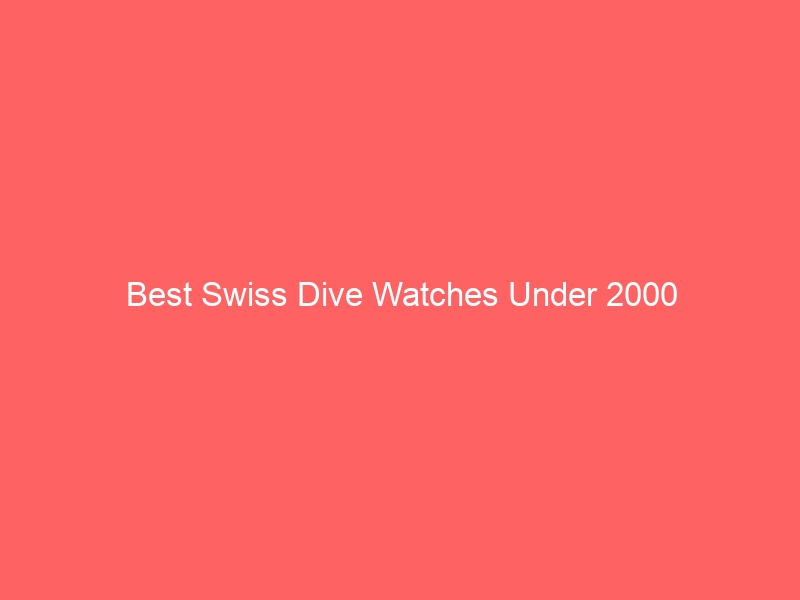 Read more about the article Best Swiss Dive Watches Under 2000