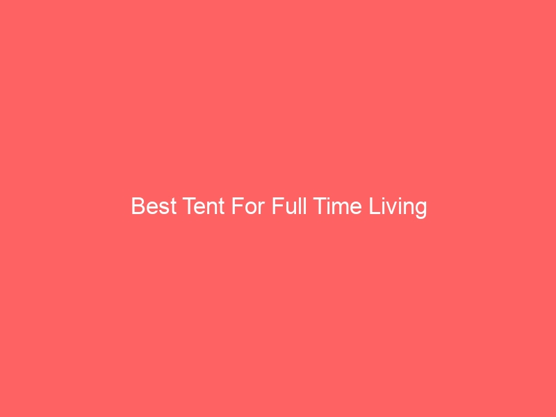 Read more about the article Best Tent For Full Time Living