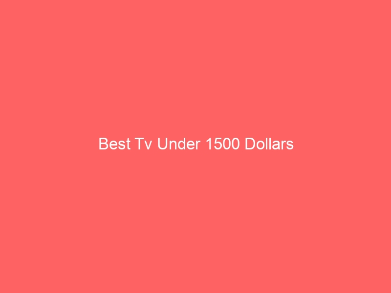Read more about the article Best Tv Under 1500 Dollars