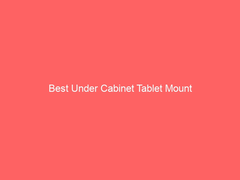 Read more about the article Best Under Cabinet Tablet Mount