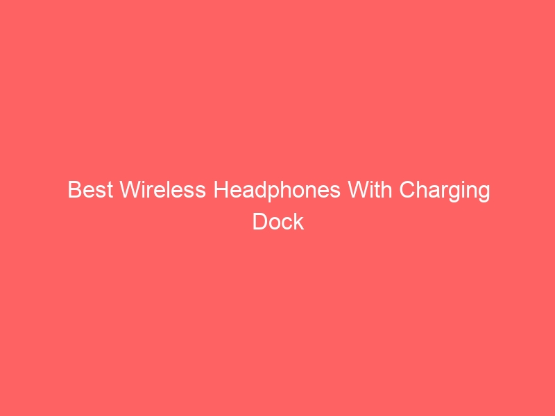 Read more about the article Best Wireless Headphones With Charging Dock