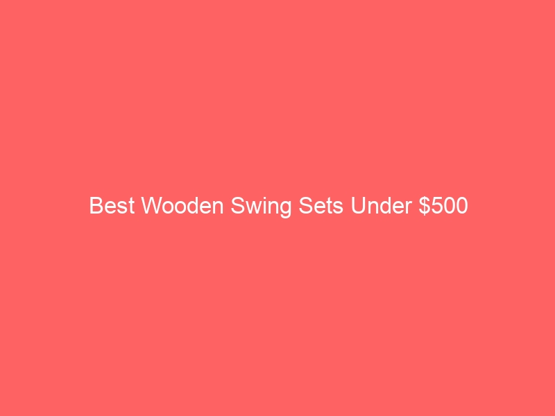 Read more about the article Best Wooden Swing Sets Under $500