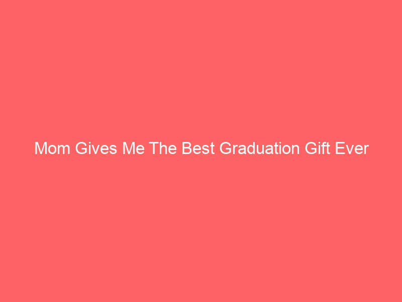 Read more about the article Mom Gives Me The Best Graduation Gift Ever